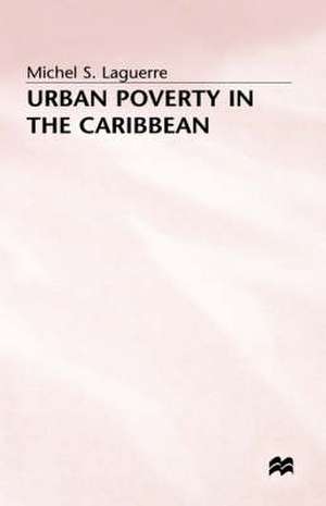 Urban Poverty in the Caribbean: French Martinique as a Social Laboratory de Michel S. Laguerre