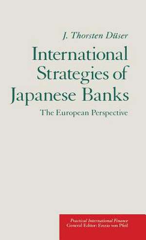 International Strategies of Japanese Banks: The European Perspective de J. Thorsten Duser