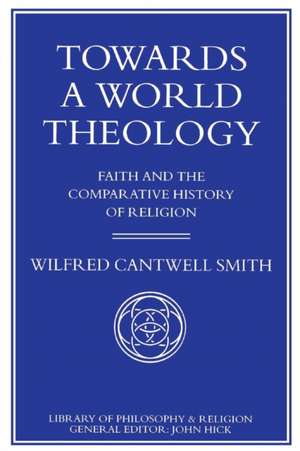 Towards a World Theology: Faith and the Comparative History of Religion de W. Smith