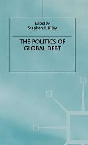 The Politics of Global Debt de Stephen P. Riley