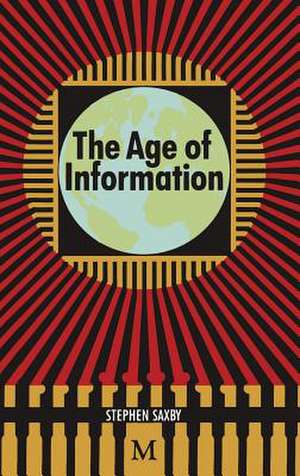 The Age of Information: The Past Development and Future Significance of Computing and Communications de Stephen Saxby