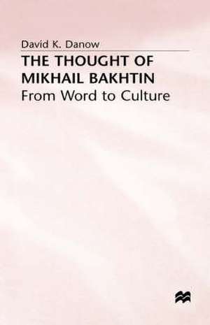 The Thought of Mikhail Bakhtin: From Word to Culture de David K. Danow