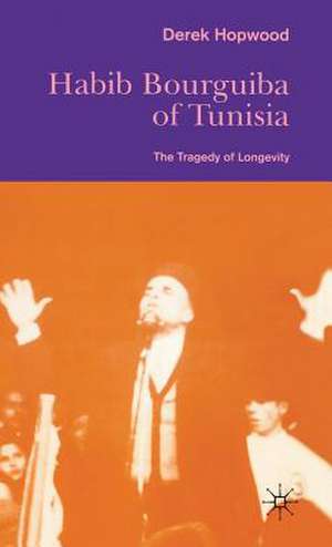 Habib Bourguiba of Tunisia: The Tragedy of Longevity de Derek Hopwood