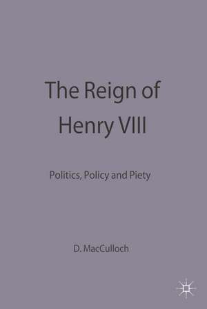 The Reign of Henry VIII: Politics, Policy and Piety de Diarmaid MacCulloch