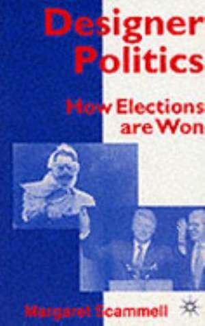 Designer Politics: How Elections Are Won de Margaret Scammell