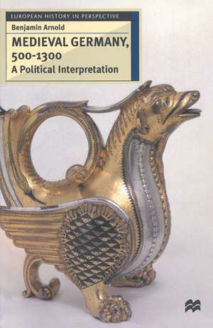 Medieval Germany, 500–1300: A Political Interpretation de Benjamin Arnold