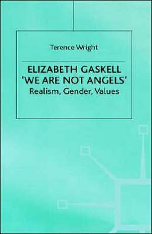 Elizabeth Gaskell: 'We Are Not Angels': Realism, Gender, Values de T. Wright