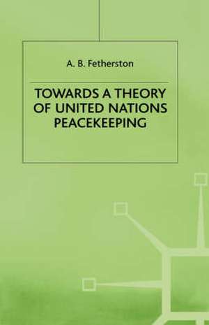 Towards a Theory of United Nations Peacekeeping de A.B. Fetherston