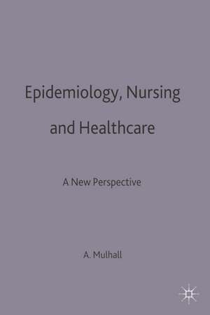 Epidemiology, Nursing and Healthcare: A New Perspective de Anne Mulhall