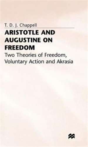 Aristotle and Augustine on Freedom: Two Theories of Freedom, Voluntary Action and Akrasia de T. Chappell