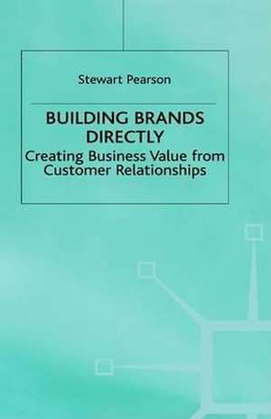 Building Brands Directly: Creating Business Value from Customer Relationships de Stewart Pearson