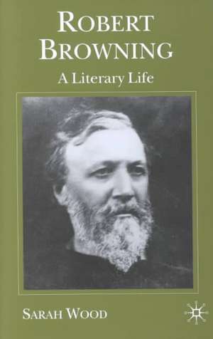 Robert Browning: A Literary Life de S. Wood