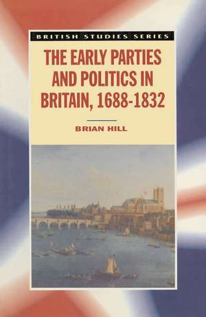 The Early Parties and Politics in Britain, 1688-1832 de Brian Hill