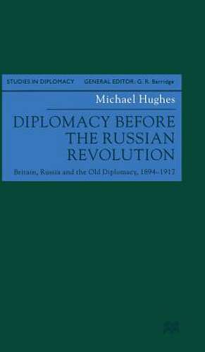 Diplomacy Before the Russian Revolution: Britain, Russia and the Old Diplomacy, 1894-1917 de M. Hughes