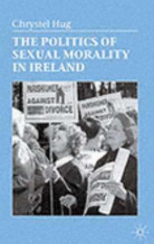 The Politics of Sexual Morality in Ireland de C. Hug