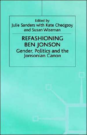 Refashioning Ben Jonson: Gender, Politics, and the Jonsonian Canon de Julie Sanders