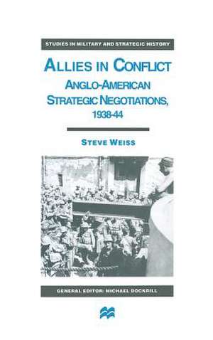 Allies in Conflict: Anglo-American Strategic Negotiations, 1938-44 de S Weiss