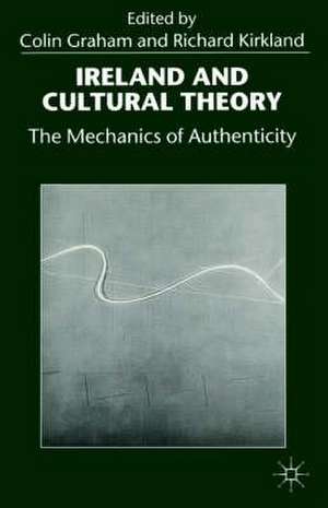 Ireland and Cultural Theory: The Mechanics of Authenticity de Colin Graham