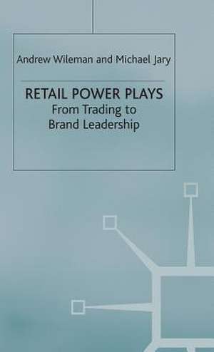 Retail Power Plays: From Trading to Brand Leadership de Michael Jary