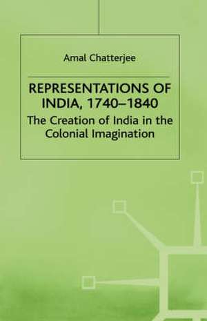 Representations of India, 1740-1840: The Creation of India in the Colonial Imagination de A. Chatterjee