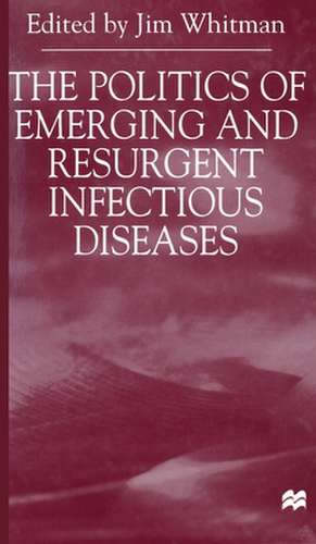 The Politics of Emerging and Resurgent Infectious Diseases de Jim Whitman