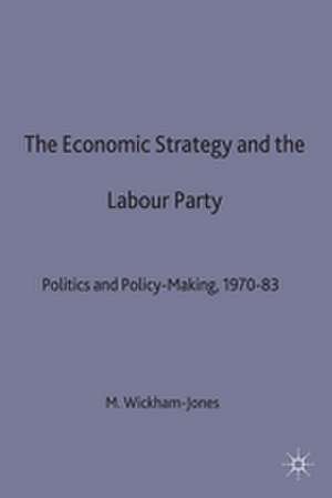 Economic Strategy and the Labour Party: Politics and policy-making, 1970–83 de M. Wickham-Jones