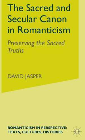 The Sacred and Secular Canon in Romanticism: Preserving the Sacred Truths de D. Jasper