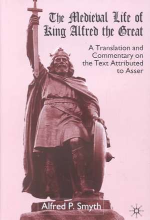 The Medieval Life of King Alfred the Great: A Translation and Commentary on the Text Attributed to Asser de A. Smyth