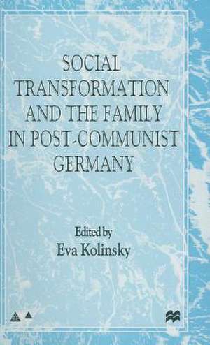 Social Transformation and the Family in Post-Communist Germany de E. Kolinsky