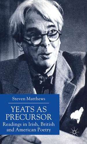 Yeats as Precursor: Readings in Irish, British and American Poetry de S. Matthews