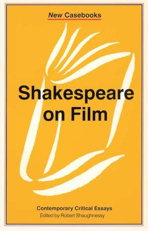 Shakespeare on Film: Contemporary Critical Essays de Robert Shaughnessy