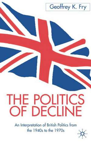 The Politics of Decline: An Interpretation of British Politics from the 1940s to the 1970s de G. Fry