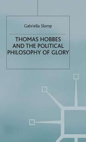 Thomas Hobbes and the Political Philosophy of Glory de G. Slomp