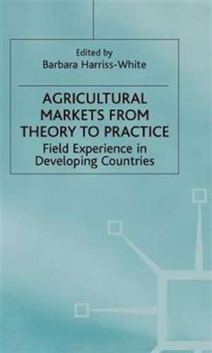 Agricultural Markets from Theory to Practice: Field Experience in Developing Countries de Barbara Harriss-White