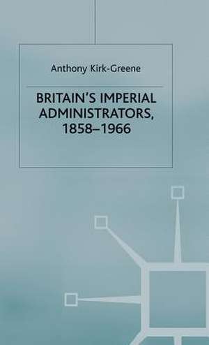 Britain's Imperial Administrators, 1858-1966 de A. Kirk-Greene