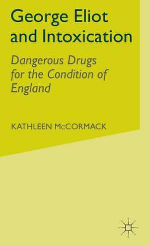 George Eliot and Intoxication: Dangerous Drugs for the Condition of England de K. McCormack