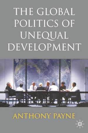 The Global Politics of Unequal Development de Anthony Payne