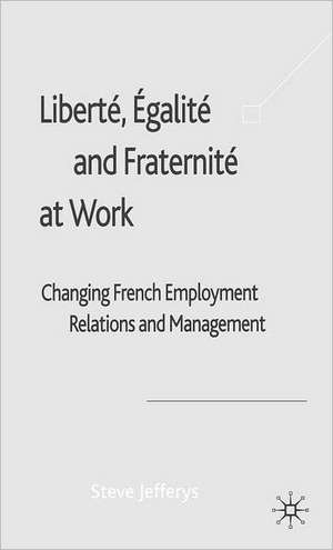 Liberté, Egalité and Fraternité at Work: Changing French Employment Relations and Management de S. Jefferys