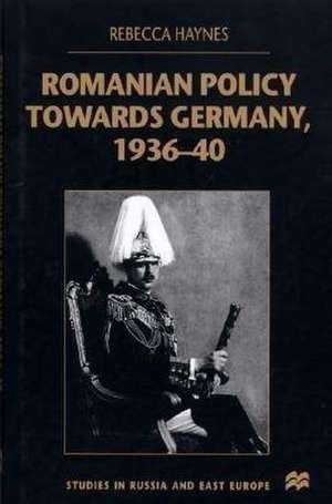 Romanian Policy Towards Germany, 1936-40 de R. Haynes