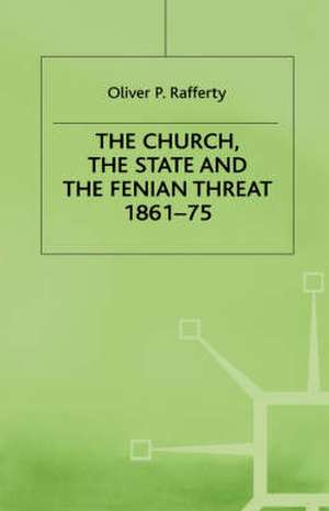 The Church, the State and the Fenian Threat 1861–75 de O. Rafferty