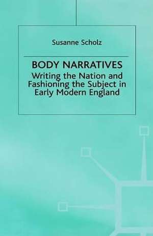 Body Narratives: Writing the Nation and Fashioning the Subject in Early Modern England de S. Scholz