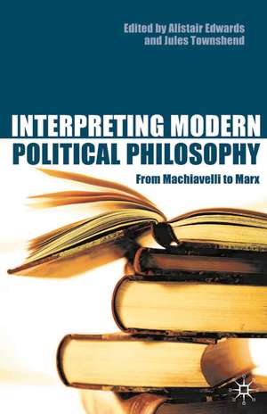 Interpreting Modern Political Philosophy: From Machiavelli to Marx de Alistair Edwards