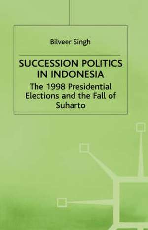 Succession Politics in Indonesia: The 1998 Presidential Elections and the Fall of Suharto de B. Singh