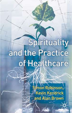 Spirituality and the Practice of Health Care de Simon Robinson