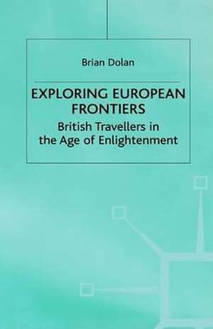 Exploring European Frontiers: British Travellers in the Age of Enlightenment de B. Dolan