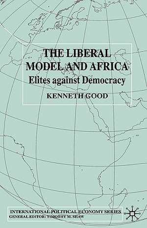 The Liberal Model and Africa: Elites Against Democracy de K. Good