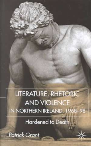 Rhetoric and Violence in Northern Ireland, 1968-98: Hardened to Death de P. Grant