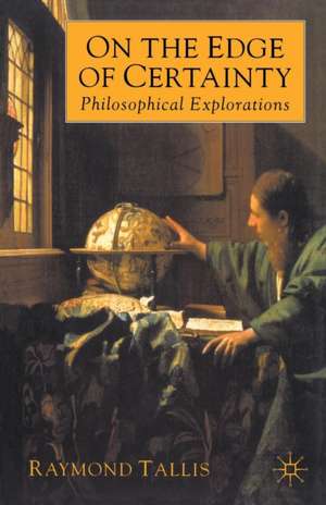 On the Edge of Certainty: Philosophical Explorations de Raymond Tallis