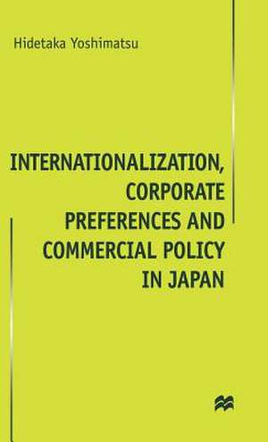 Internationalisation, Corporate Preferences and Commercial Policy in Japan de H. Yoshimatsu