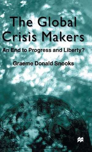 The Global Crisis Makers: An End to Progress and Liberty? de G. Snooks